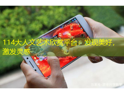 114大人文藝術(shù)欣賞平臺：發(fā)現(xiàn)美好，激發(fā)靈感