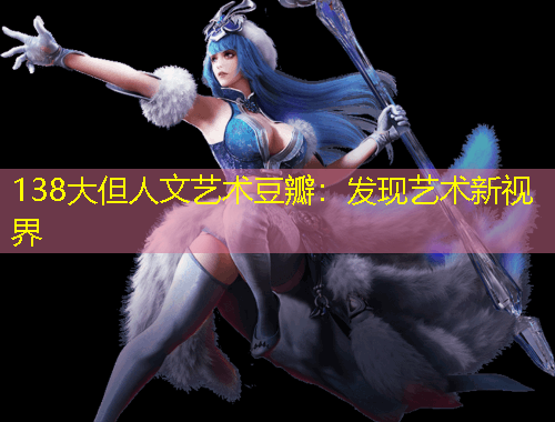 138大但人文藝術(shù)豆瓣：發(fā)現(xiàn)藝術(shù)新視界