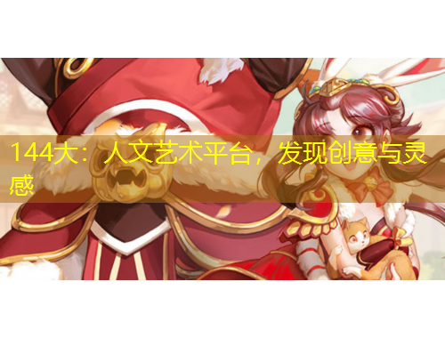 144大：人文藝術(shù)平臺(tái)，發(fā)現(xiàn)創(chuàng)意與靈感