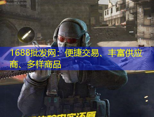 1688批發(fā)網(wǎng)：便捷交易、豐富供應(yīng)商、多樣商品