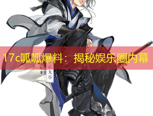 17c呱呱爆料：揭秘娛樂圈內(nèi)幕