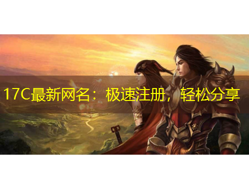 17C最新網(wǎng)名：極速注冊，輕松分享