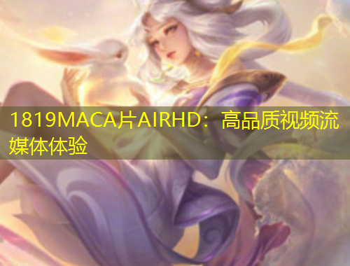 1819MACA片AIRHD：高品質視頻流媒體體驗