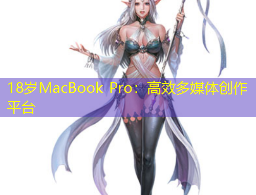 18歲MacBook Pro：高效多媒體創(chuàng)作平臺(tái)