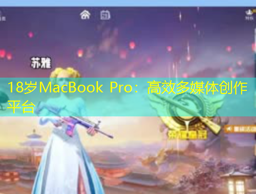 18歲MacBook Pro：高效多媒體創(chuàng)作平臺(tái)
