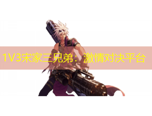 1V3宋家三兄弟：激情對決平臺(tái)