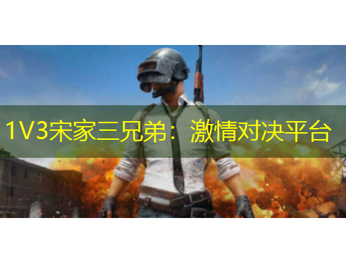 1V3宋家三兄弟：激情對決平臺(tái)