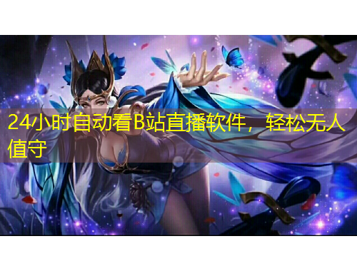 24小時自動看B站直播軟件，輕松無人值守