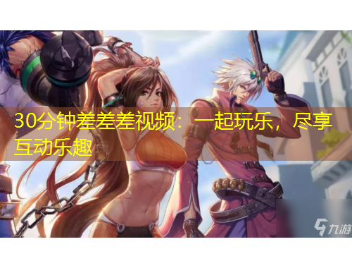 30分鐘差差差視頻：一起玩樂，盡享互動(dòng)樂趣