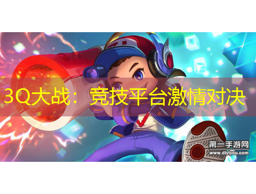 3Q大戰(zhàn)：競技平臺激情對決