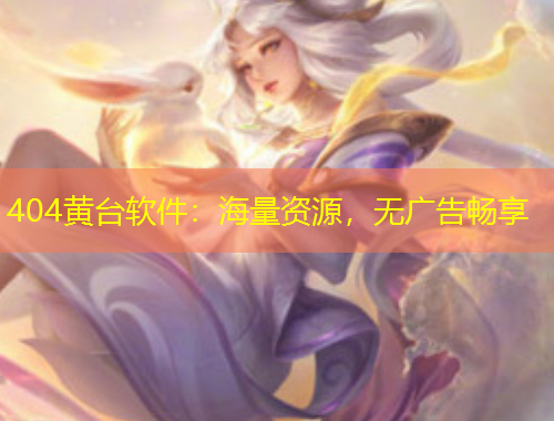 404黃臺(tái)軟件：海量資源，無(wú)廣告暢享