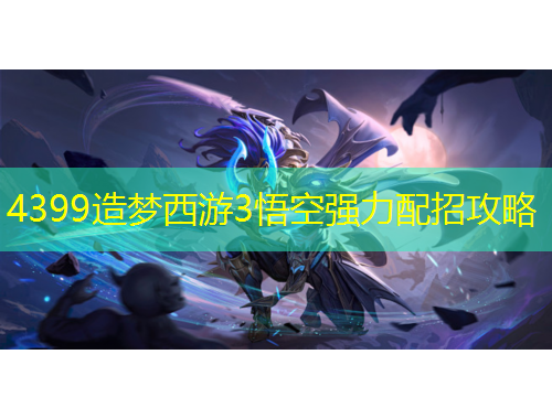 4399造夢(mèng)西游3悟空強(qiáng)力配招攻略