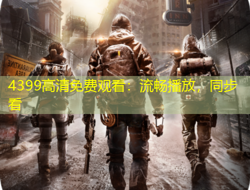 4399高清免費(fèi)觀看：流暢播放，同步看