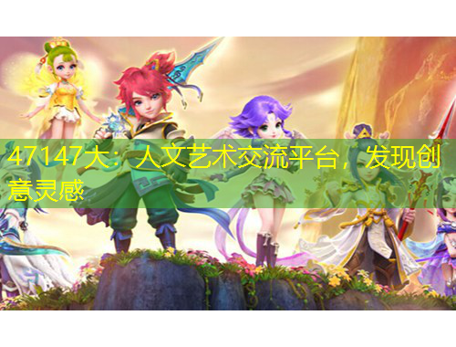 47147大：人文藝術(shù)交流平臺，發(fā)現(xiàn)創(chuàng)意靈感