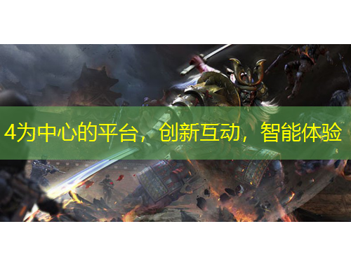 4為中心的平臺(tái)，創(chuàng)新互動(dòng)，智能體驗(yàn)