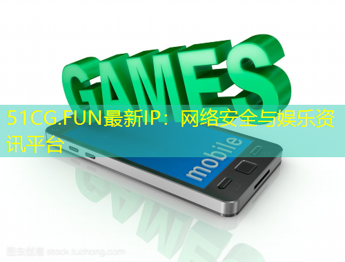 51CG.FUN最新IP：網(wǎng)絡(luò)安全與娛樂資訊平臺(tái)