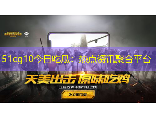 51cg10今日吃瓜：熱點(diǎn)資訊聚合平臺(tái)