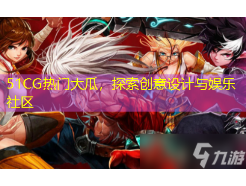 51CG熱門大瓜，探索創(chuàng)意設(shè)計與娛樂社區(qū)