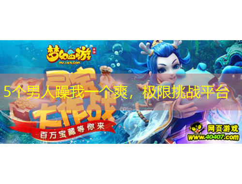 5個(gè)男人躁我一個(gè)爽，極限挑戰(zhàn)平臺(tái)