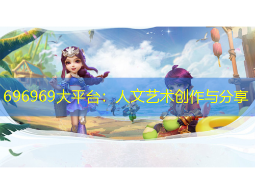 696969大平臺(tái)：人文藝術(shù)創(chuàng)作與分享