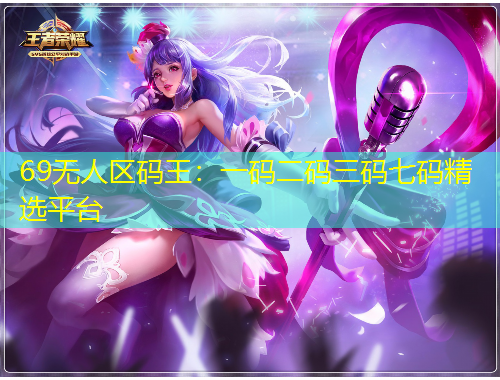 69無人區(qū)碼王：一碼二碼三碼七碼精選平臺