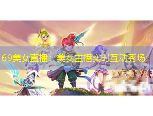 69美女直播：美女主播實時互動秀場