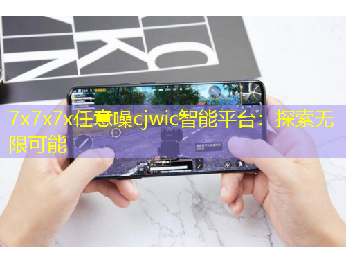 7x7x7x任意噪cjwic智能平臺：探索無限可能