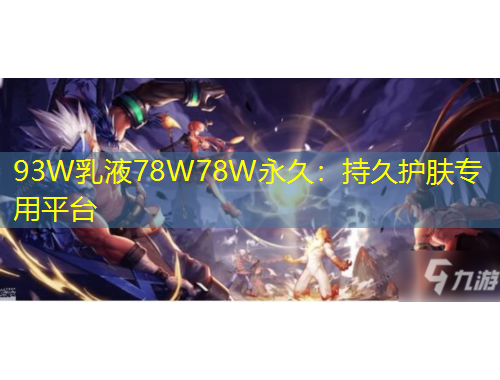 93W乳液78W78W永久：持久護(hù)膚專(zhuān)用平臺(tái)