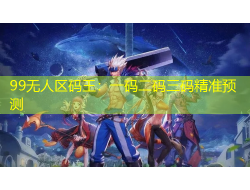 99無人區(qū)碼王：一碼二碼三碼精準(zhǔn)預(yù)測