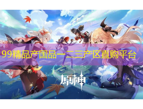 99精品產(chǎn)國品一二三產(chǎn)區(qū)直購平臺