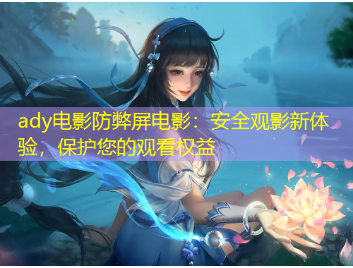 ady電影防弊屏電影：安全觀影新體驗(yàn)，保護(hù)您的觀看權(quán)益