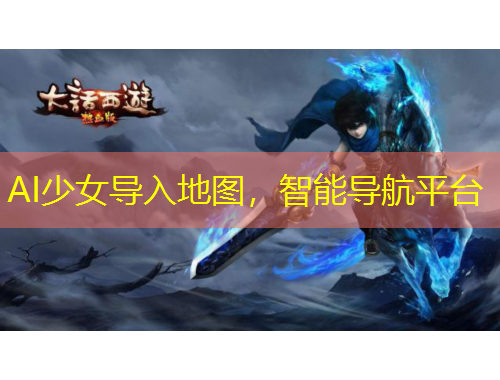 AI少女導(dǎo)入地圖，智能導(dǎo)航平臺