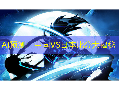 AI預測：中國VS日本比分大揭秘