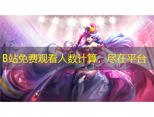 B站免費(fèi)觀看人數(shù)計(jì)算，盡在平臺(tái)