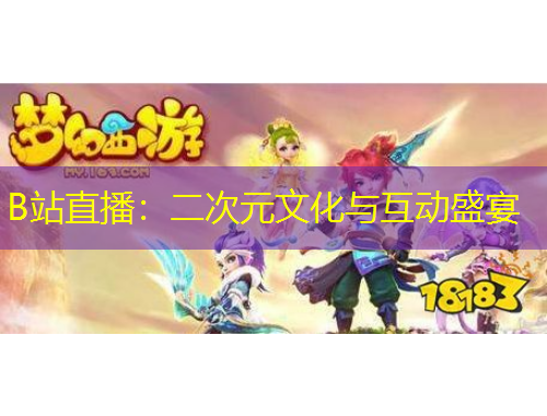 B站直播：二次元文化與互動(dòng)盛宴