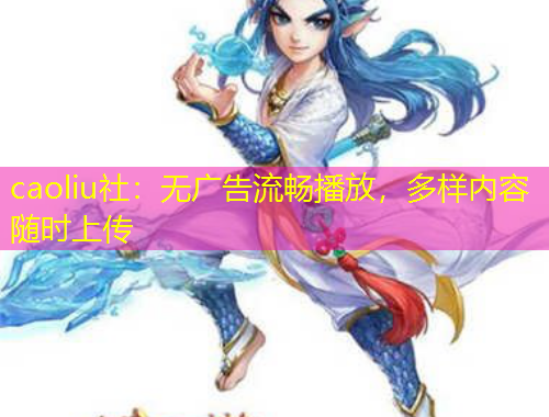 caoliu社：無廣告流暢播放，多樣內(nèi)容隨時上傳