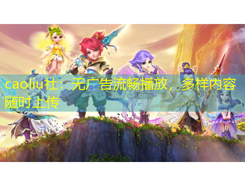 caoliu社：無廣告流暢播放，多樣內(nèi)容隨時上傳