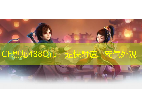 CF烈龍488Q幣，超快射速、霸氣外觀