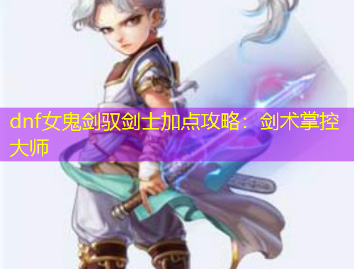 dnf女鬼劍馭劍士加點攻略：劍術掌控大師