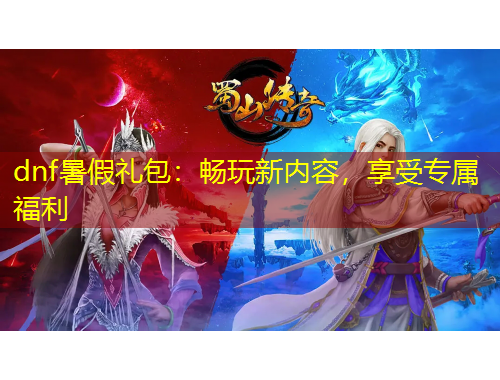 dnf暑假禮包：暢玩新內(nèi)容，享受專屬福利