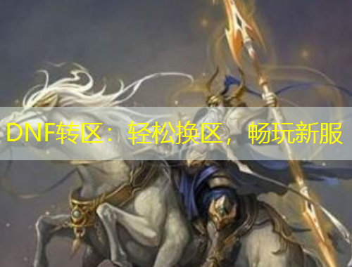DNF轉(zhuǎn)區(qū)：輕松換區(qū)，暢玩新服