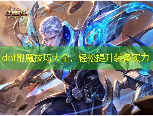 dnf附魔技巧大全，輕松提升裝備實力