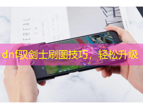 dnf馭劍士刷圖技巧，輕松升級
