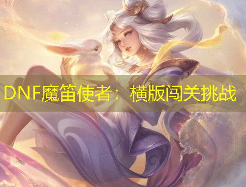 DNF魔笛使者：橫版闖關(guān)挑戰(zhàn)