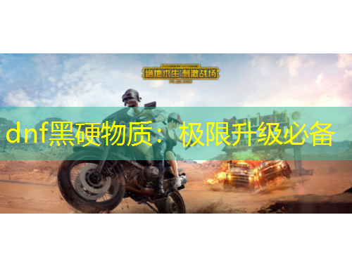 dnf黑硬物質(zhì)：極限升級必備
