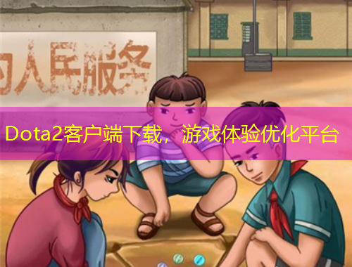 Dota2客戶端下載，游戲體驗優(yōu)化平臺