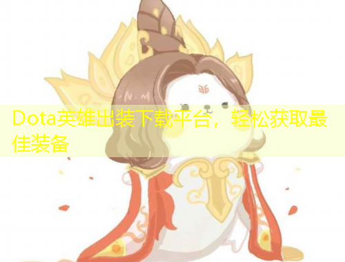 Dota英雄出裝下載平臺，輕松獲取最佳裝備
