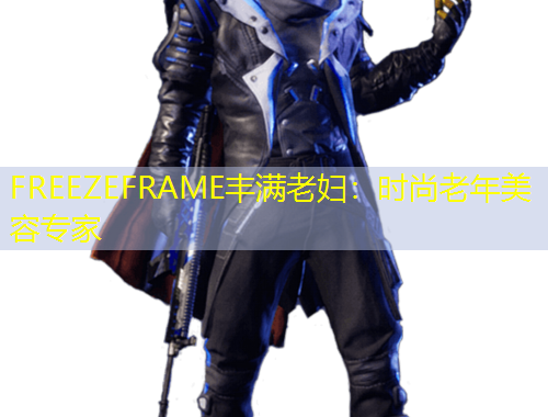 FREEZEFRAME豐滿老婦：時(shí)尚老年美容專家