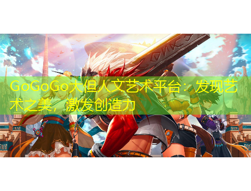 GoGoGo大但人文藝術平臺：發(fā)現(xiàn)藝術之美，激發(fā)創(chuàng)造力