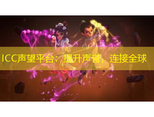 ICC聲望平臺(tái)：提升聲譽(yù)，連接全球